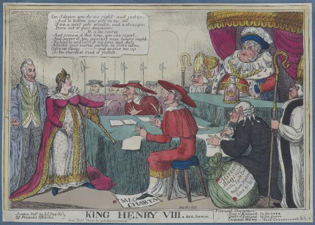A comic print of a court scene. Several figures are grouped around tabled covered in green cloth. On the right, a woman (Queen Caroline) in a crown and a pink and white gown with a long train stands before the court; her head is in profile and one hand reaches out to the right. A speech bubble above her head says: 'Sir, I desire you do me right and justice, And to bestow your pity on me: for I am a most poor woman, and a stranger, Born out of your dominions; If, in the course And process of this time, you can report, And prove it too, against mine honour aught, My bond to wedlock or my Love and duty Against your sacred person, in God's name, Turn me away; - and so give me up To the sharpest kind of justice.' A white-haired man stands behind her, wearing a green waistcoat and blue coat with several chains of office around his neck. On a platform facing them is King George IV, dressed as Henry VIII in a blue plumed hat, ruff, ermine collar, and red and gold doublet. He sits under a curtained red and gold canopy, and drinks from a gold goblet; on the table in front of him is a glass bottle labeled 'Curacoo' and containing a pink liquid. To his right sits a man in a bishop's mitre, with a horrified expression. On the lower level three other men face the queen: two are dressed as Cardinals in red capes and wide-brimmed hats; the third wears a black coat, spectacles and a white periwig and writes on a large sheet of paper. Behind him, a further bishop is standing to attention. One of the cardinals has his foot on a document labelled 'Magna Carta'. In the bottom right corner, a large green sack bears a label saying 'A Green Bag: filled with, Spite Envy malice, Hatred Lies etc etc etc.' Below the image, the print's title ('King Henry VIII. Act II Scene IV') and publication details are printed. There is also a partial key identifying the figures of the King, Queen and Cardinal Wolsey, the names of the 'actors' are partially censored with asterisks, though not enough to make them incomprehensible.