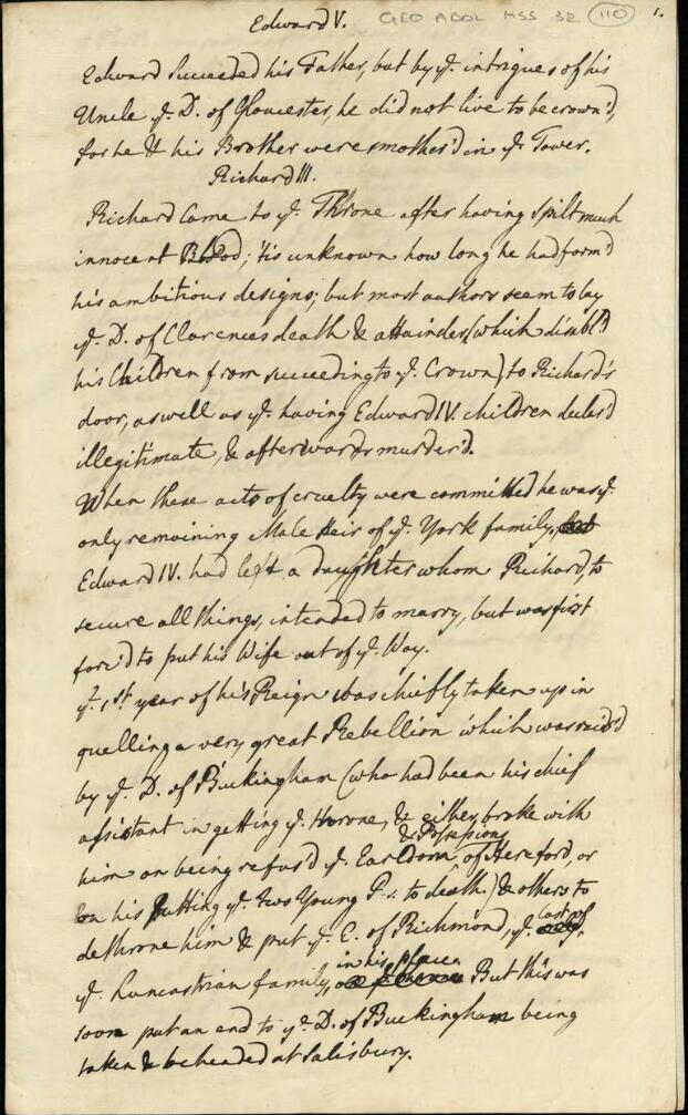 A handwritten page, in black ink copperplate handwriting on slightly aged paper. An archivist's pencil has added the reference 'GEO ADDL MSS 32 110' in the top right corner. The main text reads: 'Edward V. Edward succeeded his Father, but by ye intrigue of his Uncle ye D. of Gloucester, he did not live to be crown'd, for he & his Brother were smother'd in ye Tower. Richard III. Richard came to ye Throne after having spilt much innocent Blood, 'tis unknown how long he had form'd his ambitious designs, but most authors seem to lay ye D. of Clarences death & attainder (which disabl'd his Children from succeeding to ye Crown) to Richard's door, as well as ye having Edward IV children declar'd illegitimate, & afterwards murder'd. When these acts of cruelty were committed he was ye only remaining Male Heir of ye York family, Edward IV had left a daughter whom Richard, to secure all things, intended to marry, but was first forc'd to put his Wife out of ye Way. Ye 1st year of his Reign was chiefly taken up in quelling a very great Rebellion which was rais'd by ye D. of Buckingham (who had been his chief assistant in getting ye throne, & either broke with him on being refus'd ye Earldom & Possessions of Hereford, or on his Putting ye two Young P.s to death) & others to dethrone him & put ye E. of Richmond, ye last of ye Lancastrian family, in his place. But this was soon put an end to ye D. of Buckingham being taken & beheaded at Salisbury.